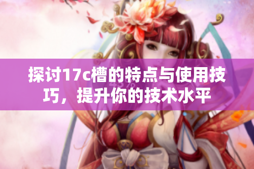 探讨17c槽的特点与使用技巧，提升你的技术水平
