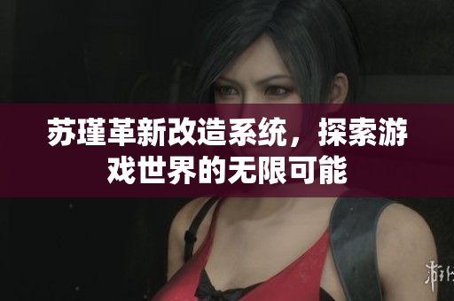 苏瑾革新改造系统，探索游戏世界的无限可能