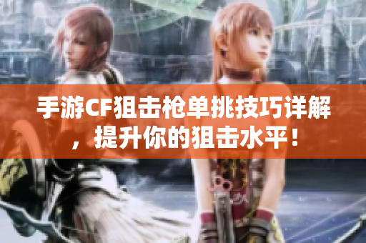 手游CF狙击枪单挑技巧详解，提升你的狙击水平！