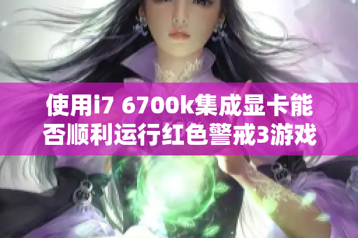 使用i7 6700k集成显卡能否顺利运行红色警戒3游戏分析