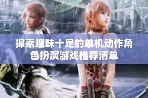 探索趣味十足的单机动作角色扮演游戏推荐清单