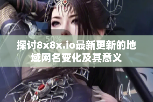 探讨8x8x.io最新更新的地域网名变化及其意义