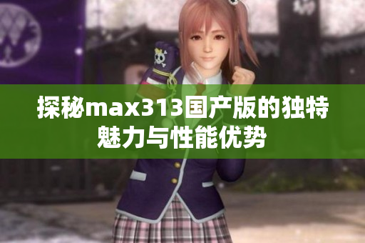 探秘max313国产版的独特魅力与性能优势