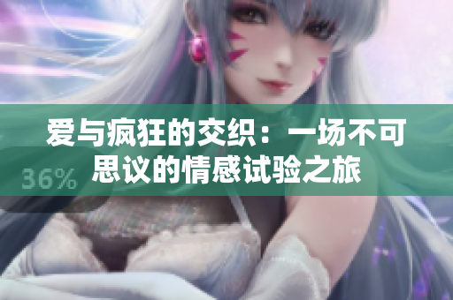 爱与疯狂的交织：一场不可思议的情感试验之旅