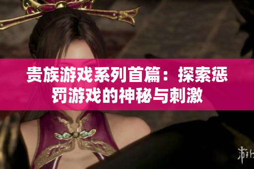 贵族游戏系列首篇：探索惩罚游戏的神秘与刺激