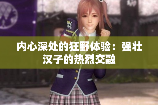 内心深处的狂野体验：强壮汉子的热烈交融