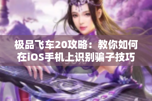 极品飞车20攻略：教你如何在iOS手机上识别骗子技巧
