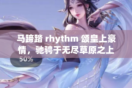 马蹄踏 rhythm 颂皇上豪情，驰骋于无尽草原之上