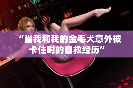 “当我和我的金毛犬意外被卡住时的自救经历”