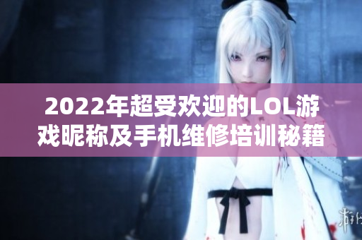 2022年超受欢迎的LOL游戏昵称及手机维修培训秘籍分享