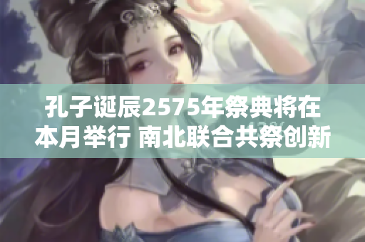 孔子诞辰2575年祭典将在本月举行 南北联合共祭创新历史