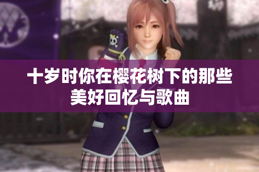 十岁时你在樱花树下的那些美好回忆与歌曲
