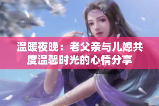 温暖夜晚：老父亲与儿媳共度温馨时光的心情分享