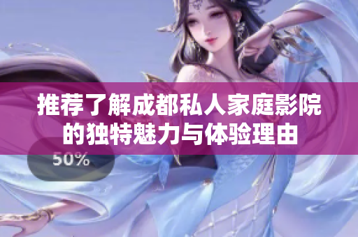 推荐了解成都私人家庭影院的独特魅力与体验理由