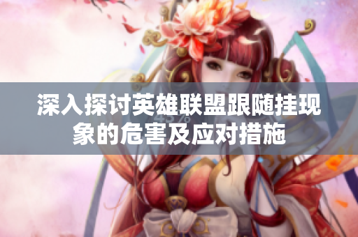 深入探讨英雄联盟跟随挂现象的危害及应对措施