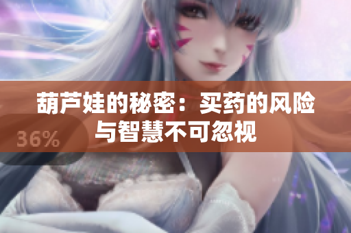 葫芦娃的秘密：买药的风险与智慧不可忽视