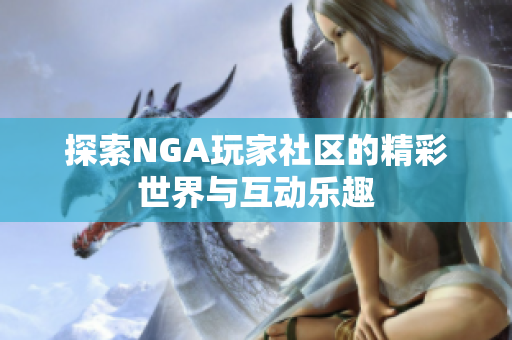 探索NGA玩家社区的精彩世界与互动乐趣