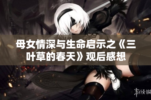 母女情深与生命启示之《三叶草的春天》观后感想