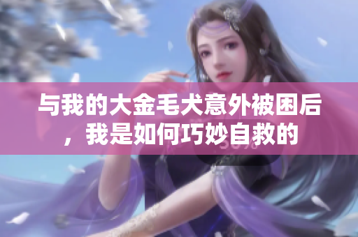 与我的大金毛犬意外被困后，我是如何巧妙自救的