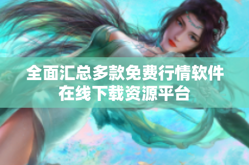全面汇总多款免费行情软件在线下载资源平台