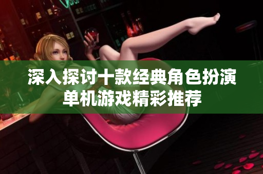 深入探讨十款经典角色扮演单机游戏精彩推荐