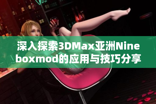 深入探索3DMax亚洲Nineboxmod的应用与技巧分享