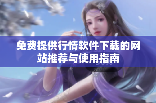 免费提供行情软件下载的网站推荐与使用指南