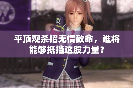 平顶观杀招无情致命，谁将能够抵挡这股力量？