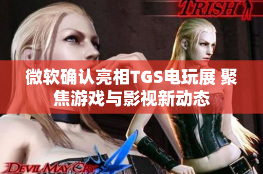 微软确认亮相TGS电玩展 聚焦游戏与影视新动态