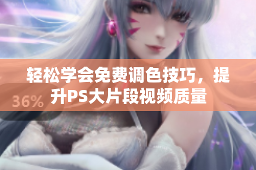 轻松学会免费调色技巧，提升PS大片段视频质量