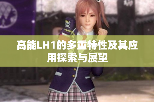 高能LH1的多重特性及其应用探索与展望