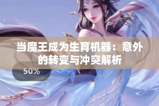 当魔王成为生育机器：意外的转变与冲突解析