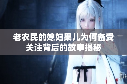 老农民的媳妇果儿为何备受关注背后的故事揭秘