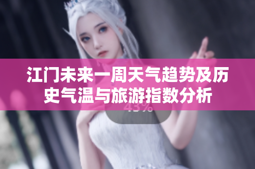江门未来一周天气趋势及历史气温与旅游指数分析