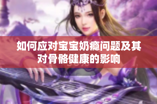 如何应对宝宝奶瘾问题及其对骨骼健康的影响