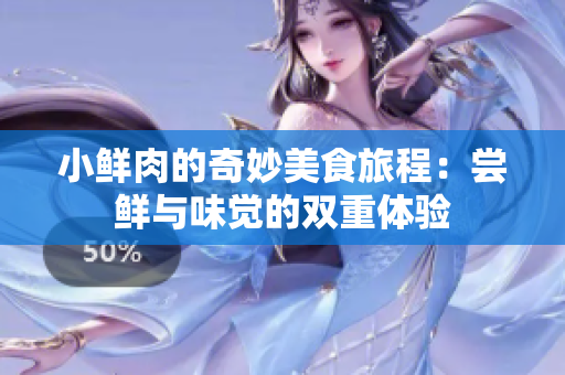 小鲜肉的奇妙美食旅程：尝鲜与味觉的双重体验
