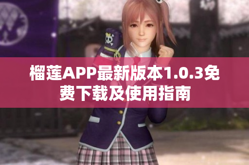 榴莲APP最新版本1.0.3免费下载及使用指南