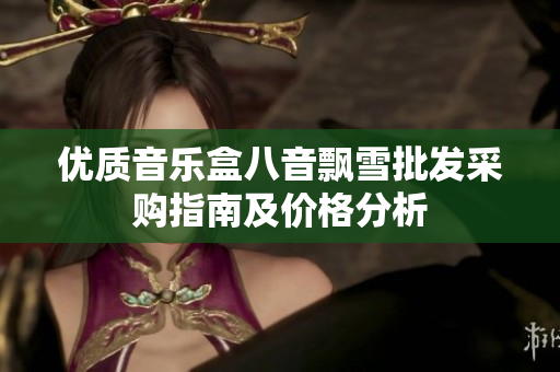 优质音乐盒八音飘雪批发采购指南及价格分析