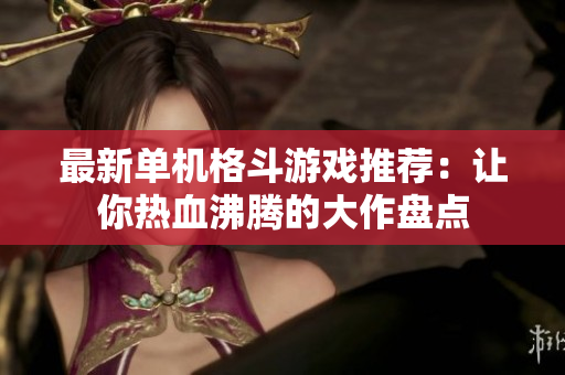最新单机格斗游戏推荐：让你热血沸腾的大作盘点