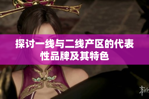 探讨一线与二线产区的代表性品牌及其特色