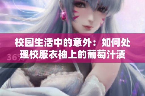 校园生活中的意外：如何处理校服衣袖上的葡萄汁渍
