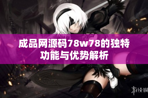 成品网源码78w78的独特功能与优势解析