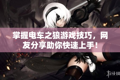 掌握电车之狼游戏技巧，网友分享助你快速上手！