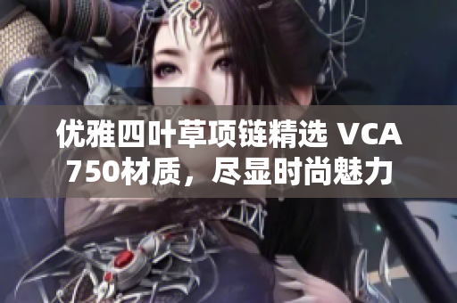 优雅四叶草项链精选 VCA750材质，尽显时尚魅力