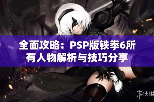 全面攻略：PSP版铁拳6所有人物解析与技巧分享