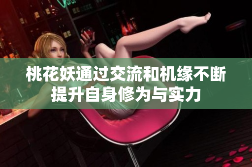 桃花妖通过交流和机缘不断提升自身修为与实力