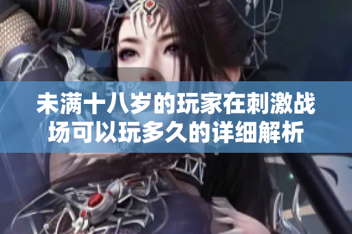 未满十八岁的玩家在刺激战场可以玩多久的详细解析