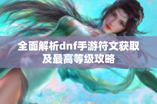 全面解析dnf手游符文获取及最高等级攻略
