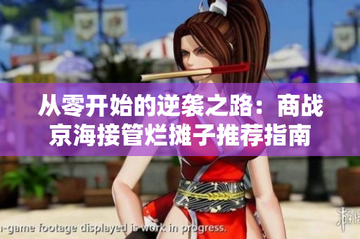 从零开始的逆袭之路：商战京海接管烂摊子推荐指南