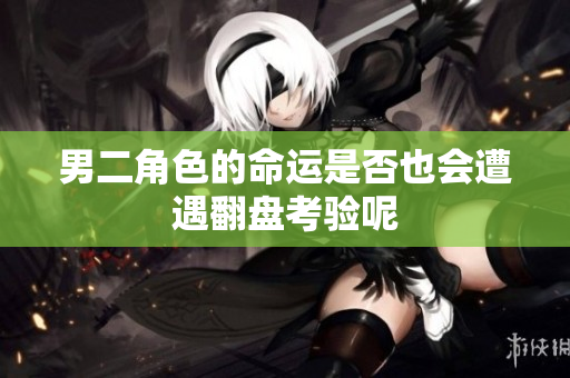 男二角色的命运是否也会遭遇翻盘考验呢